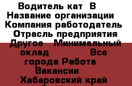 Водитель кат."ВCE › Название организации ­ Компания-работодатель › Отрасль предприятия ­ Другое › Минимальный оклад ­ 20 000 - Все города Работа » Вакансии   . Хабаровский край,Амурск г.